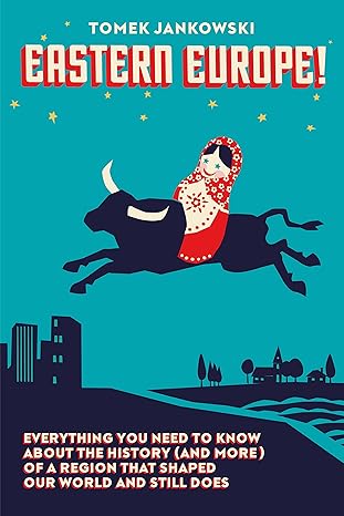 Eastern Europe!: Everything You Need to Know About the History (and More) of a Region that Shaped Our World and Still Does