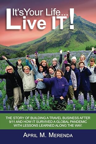 It's Your Life...Live IT!: The Story of Building a Travel Business after 9/11 and How It Survived a Global Pandemic with Lessons Learned along the Way